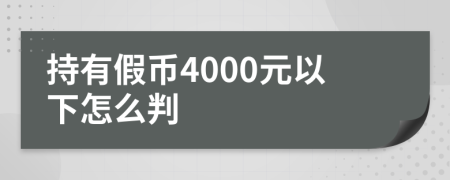 持有假币4000元以下怎么判