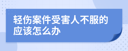 轻伤案件受害人不服的应该怎么办