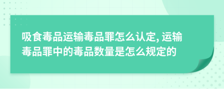 吸食毒品运输毒品罪怎么认定, 运输毒品罪中的毒品数量是怎么规定的
