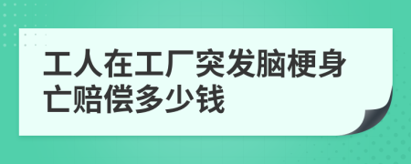 工人在工厂突发脑梗身亡赔偿多少钱