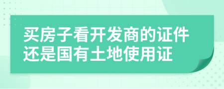 买房子看开发商的证件还是国有土地使用证