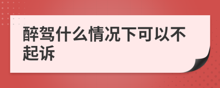 醉驾什么情况下可以不起诉