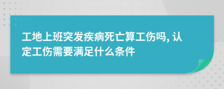 工地上班突发疾病死亡算工伤吗, 认定工伤需要满足什么条件