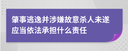 肇事逃逸并涉嫌故意杀人未遂应当依法承担什么责任