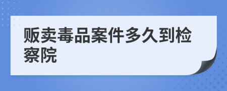 贩卖毒品案件多久到检察院