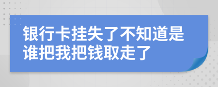 银行卡挂失了不知道是谁把我把钱取走了