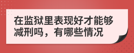 在监狱里表现好才能够减刑吗，有哪些情况