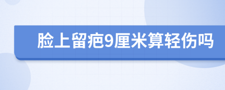 脸上留疤9厘米算轻伤吗