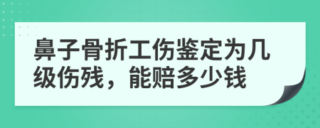 鼻子骨折工伤鉴定为几级伤残，能赔多少钱