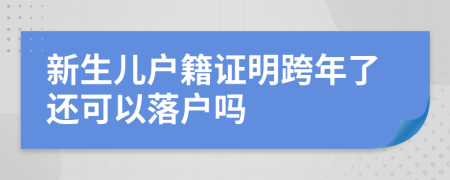 新生儿户籍证明跨年了还可以落户吗