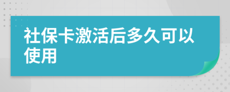 社保卡激活后多久可以使用