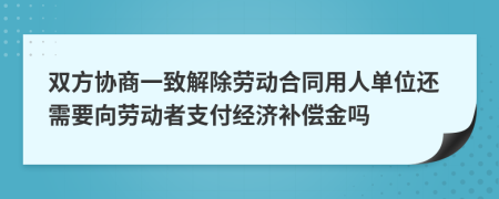 双方协商一致解除劳动合同用人单位还需要向劳动者支付经济补偿金吗