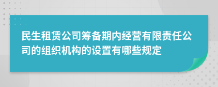 民生租赁公司筹备期内经营有限责任公司的组织机构的设置有哪些规定