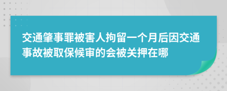交通肇事罪被害人拘留一个月后因交通事故被取保候审的会被关押在哪
