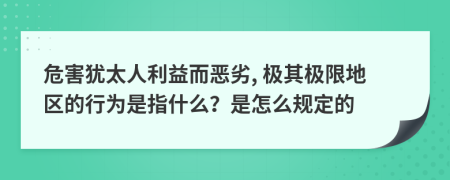 危害犹太人利益而恶劣, 极其极限地区的行为是指什么？是怎么规定的