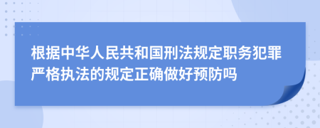 根据中华人民共和国刑法规定职务犯罪严格执法的规定正确做好预防吗