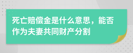 死亡赔偿金是什么意思，能否作为夫妻共同财产分割