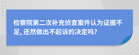 检察院第二次补充侦查案件认为证据不足, 还然做出不起诉的决定吗?