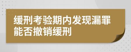 缓刑考验期内发现漏罪能否撤销缓刑