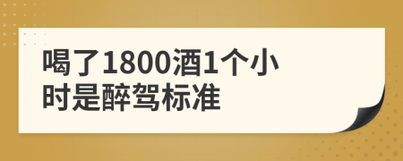 喝了1800酒1个小时是醉驾标准