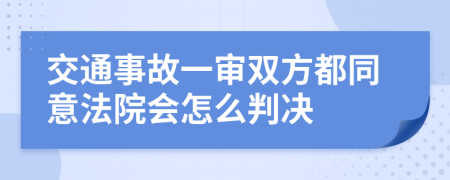 交通事故一审双方都同意法院会怎么判决