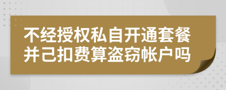 不经授权私自开通套餐并己扣费算盗窃帐户吗