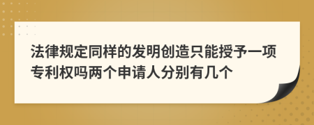 法律规定同样的发明创造只能授予一项专利权吗两个申请人分别有几个