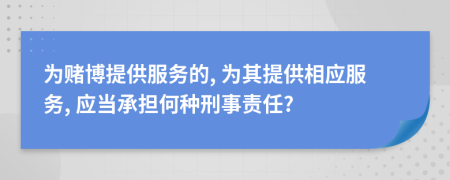 为赌博提供服务的, 为其提供相应服务, 应当承担何种刑事责任?