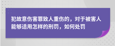 犯故意伤害罪致人重伤的，对于被害人能够适用怎样的刑罚，如何处罚