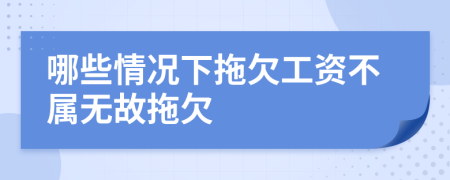 哪些情况下拖欠工资不属无故拖欠