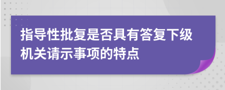 指导性批复是否具有答复下级机关请示事项的特点