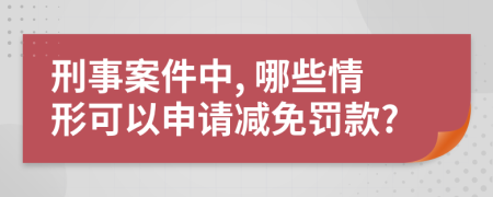 刑事案件中, 哪些情形可以申请减免罚款?