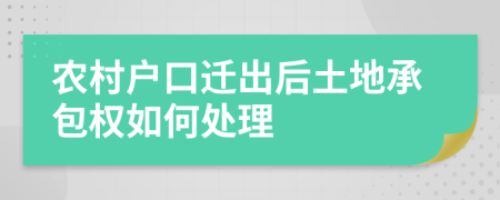 农村户口迁出后土地承包权如何处理