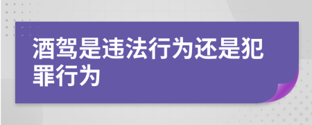 酒驾是违法行为还是犯罪行为