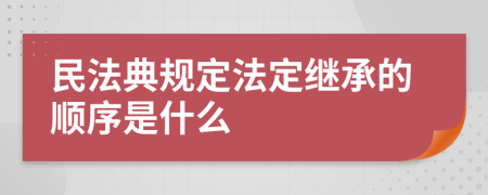 民法典规定法定继承的顺序是什么