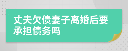 丈夫欠债妻子离婚后要承担债务吗