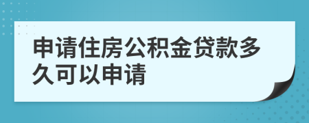 申请住房公积金贷款多久可以申请