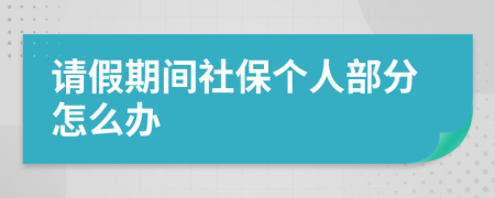 请假期间社保个人部分怎么办