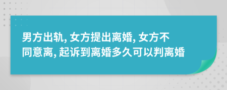 男方出轨, 女方提出离婚, 女方不同意离, 起诉到离婚多久可以判离婚