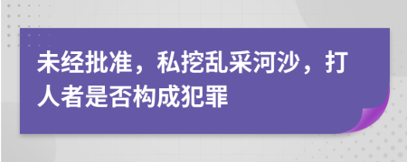 未经批准，私挖乱采河沙，打人者是否构成犯罪