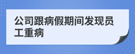 公司跟病假期间发现员工重病