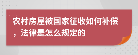 农村房屋被国家征收如何补偿，法律是怎么规定的