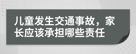 儿童发生交通事故，家长应该承担哪些责任