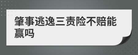 肇事逃逸三责险不赔能赢吗