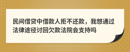 民间借贷中借款人拒不还款，我想通过法律途径讨回欠款法院会支持吗