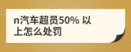 n汽车超员50% 以上怎么处罚