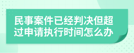 民事案件已经判决但超过申请执行时间怎么办