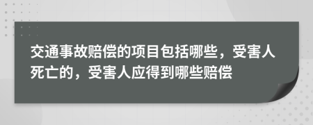 交通事故赔偿的项目包括哪些，受害人死亡的，受害人应得到哪些赔偿