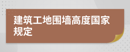 建筑工地围墙高度国家规定