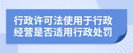 行政许可法使用于行政经营是否适用行政处罚